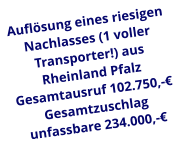 Auflösung eines riesigen Nachlasses (1 voller Transporter!) aus Rheinland Pfalz Gesamtausruf 102.750,-€ Gesamtzuschlag unfassbare 234.000,-€